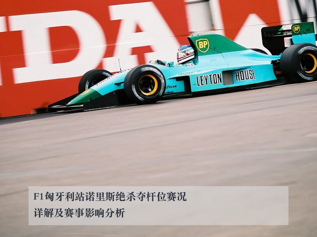F1匈牙利站诺里斯绝杀夺杆位赛况详解及赛事影响分析（KAIYUN）
