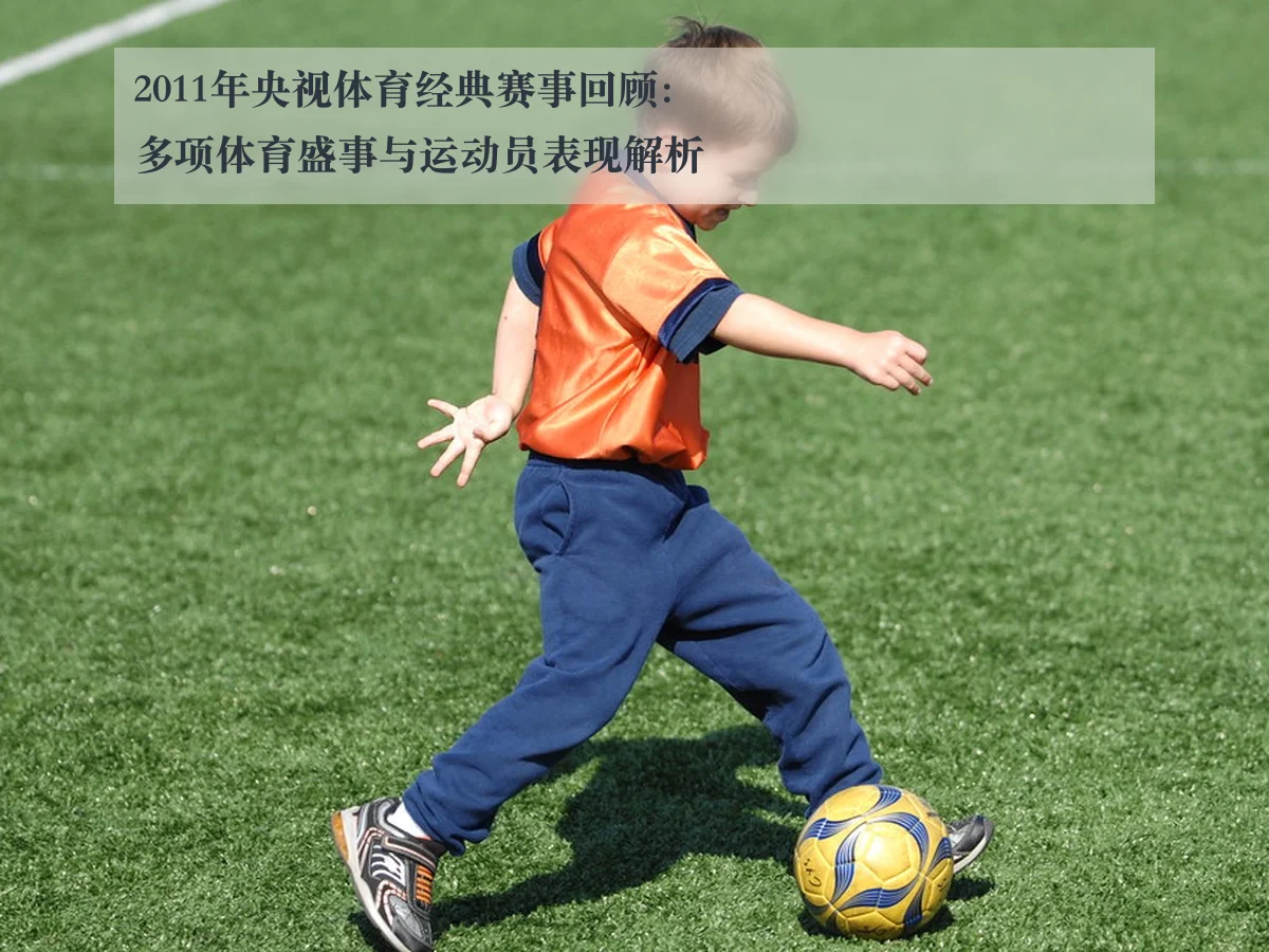 2011年央视体育经典赛事回顾:多项体育盛事与运动员表现解析